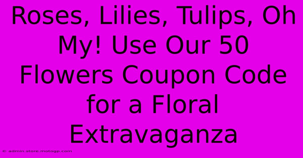 Roses, Lilies, Tulips, Oh My! Use Our 50 Flowers Coupon Code For A Floral Extravaganza