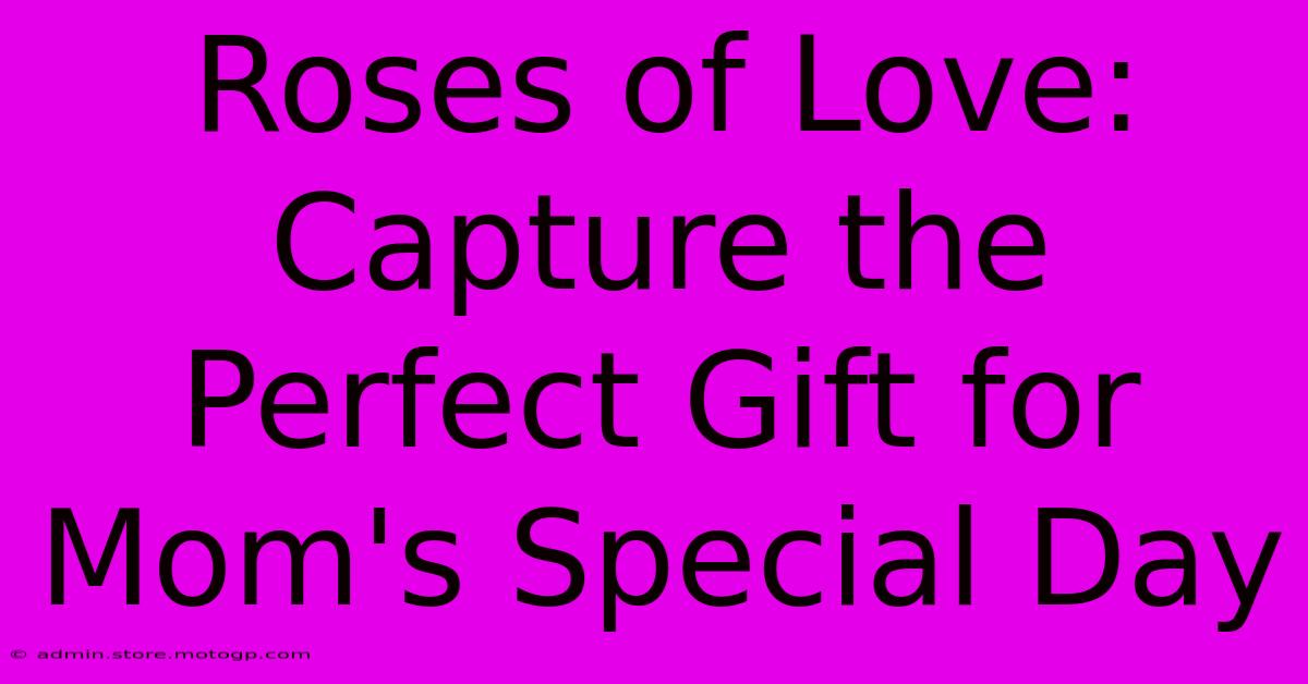 Roses Of Love: Capture The Perfect Gift For Mom's Special Day