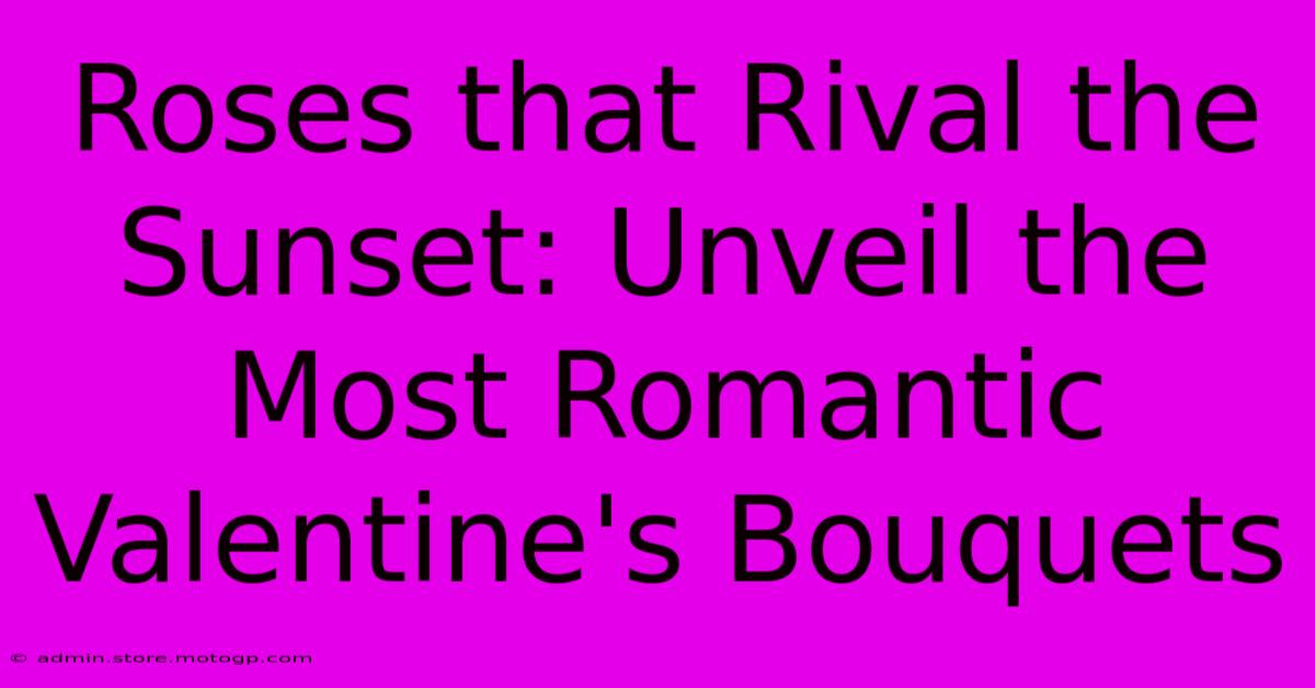 Roses That Rival The Sunset: Unveil The Most Romantic Valentine's Bouquets