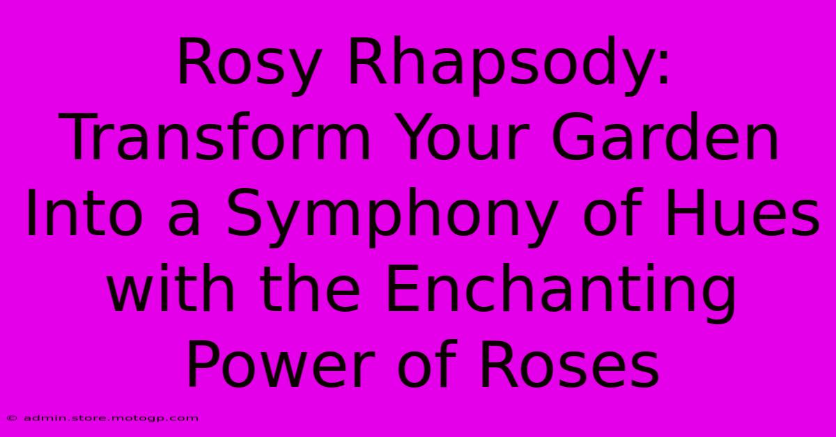 Rosy Rhapsody: Transform Your Garden Into A Symphony Of Hues With The Enchanting Power Of Roses