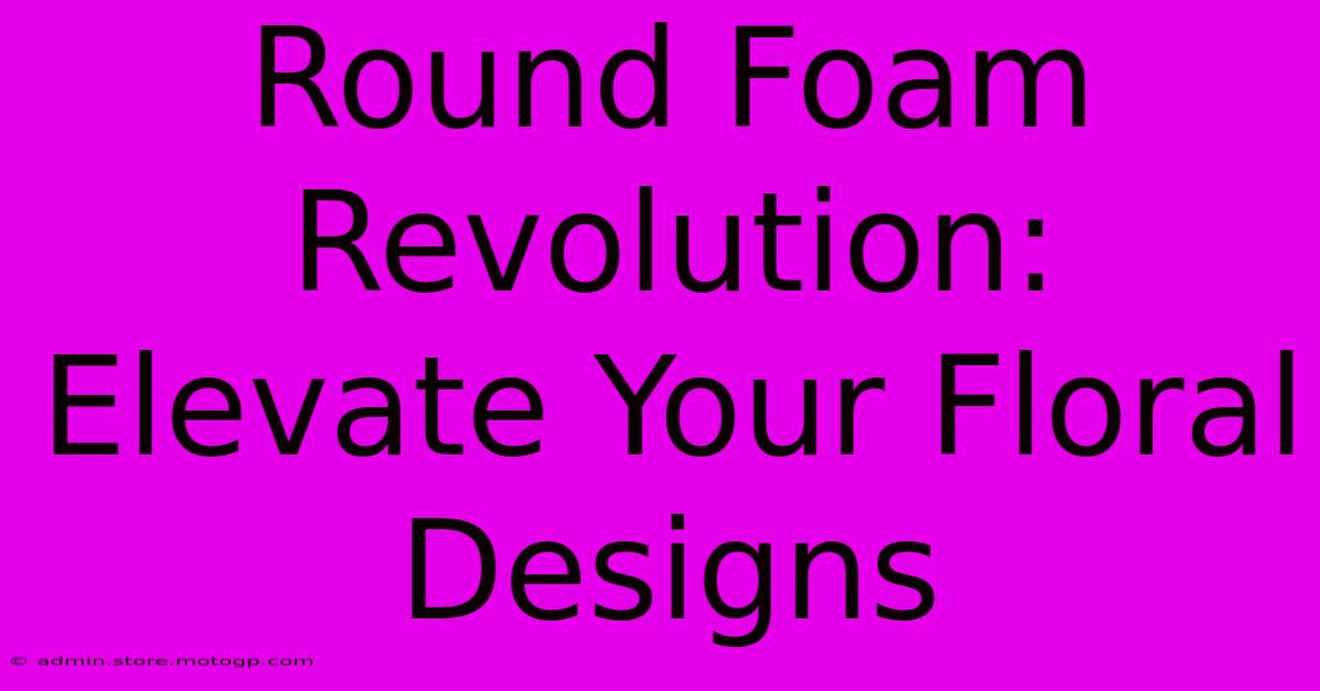 Round Foam Revolution: Elevate Your Floral Designs