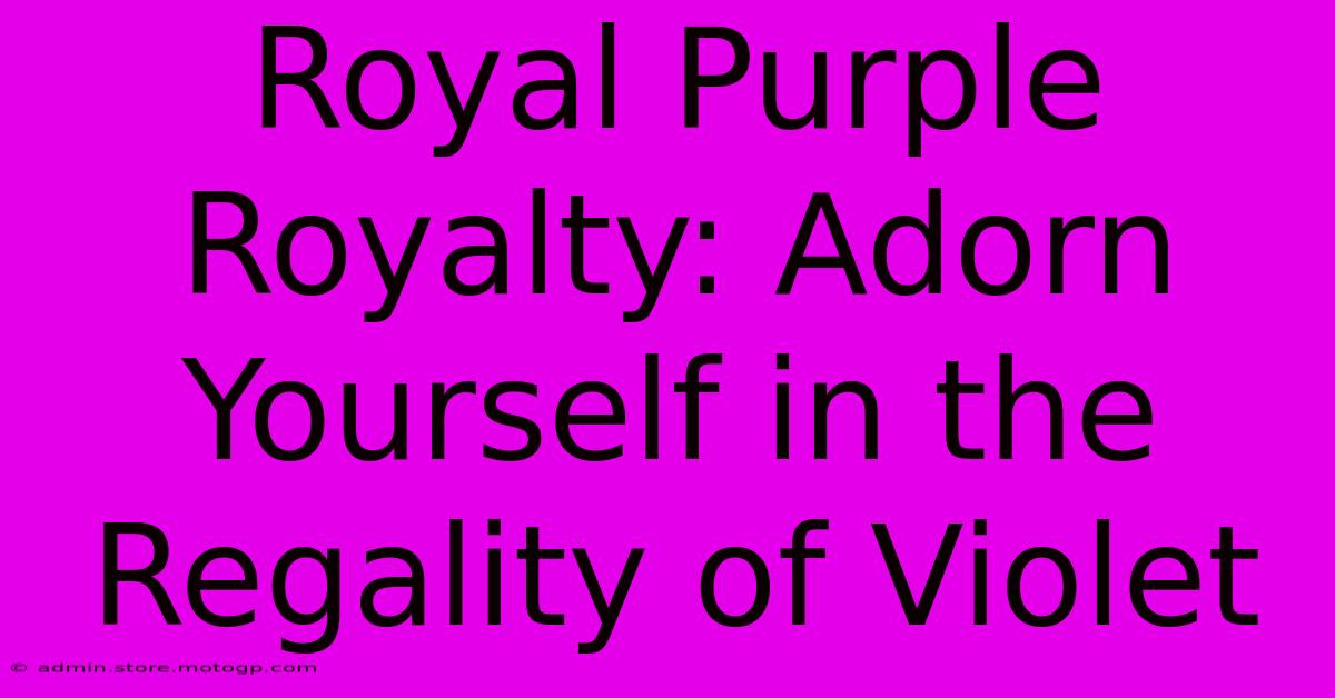 Royal Purple Royalty: Adorn Yourself In The Regality Of Violet