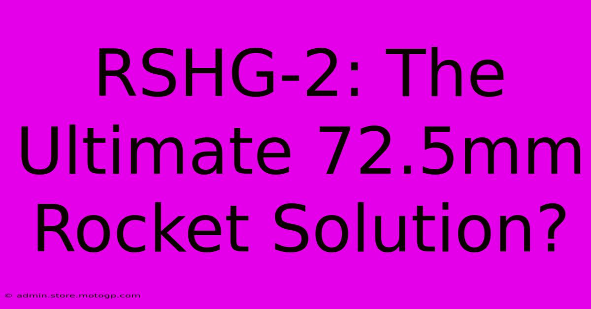 RSHG-2: The Ultimate 72.5mm Rocket Solution?