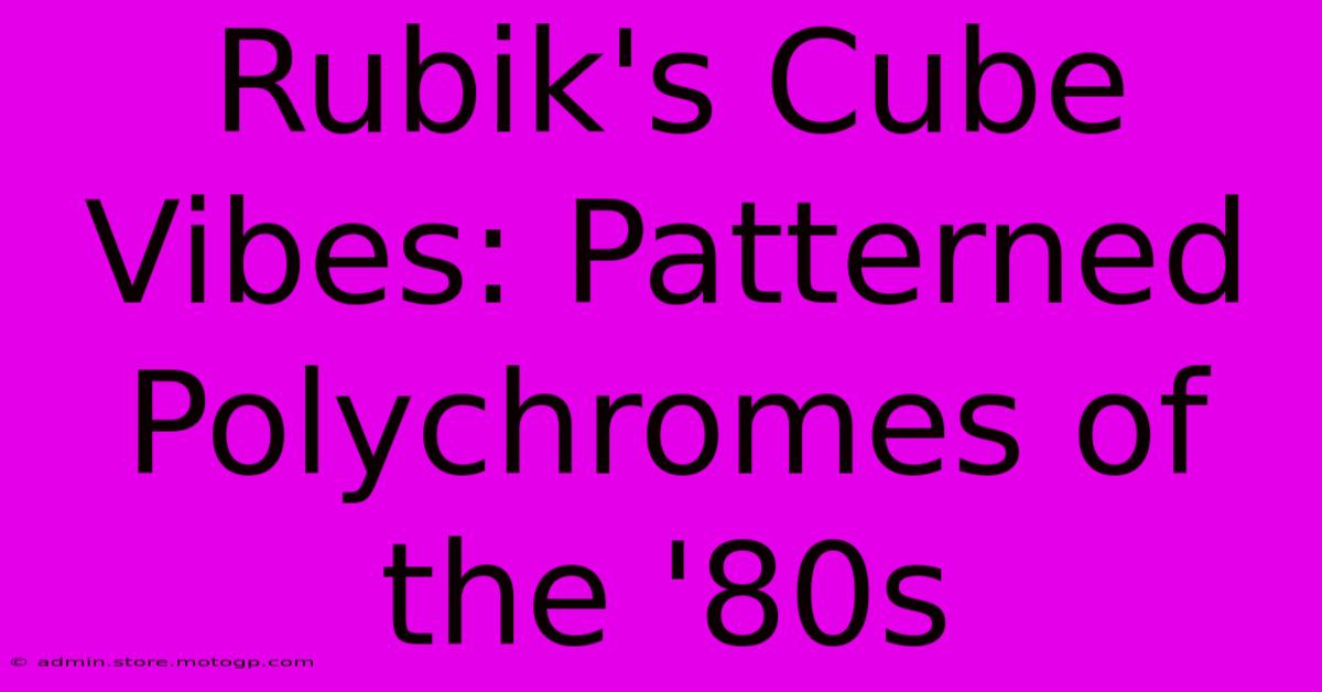 Rubik's Cube Vibes: Patterned Polychromes Of The '80s