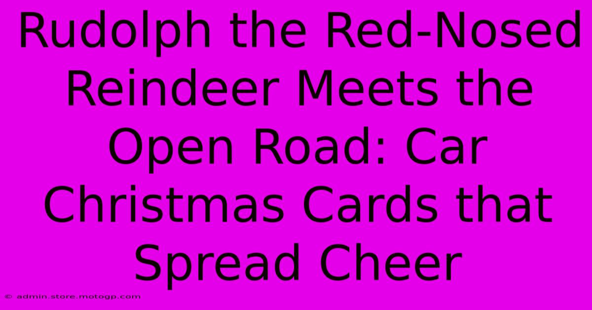 Rudolph The Red-Nosed Reindeer Meets The Open Road: Car Christmas Cards That Spread Cheer