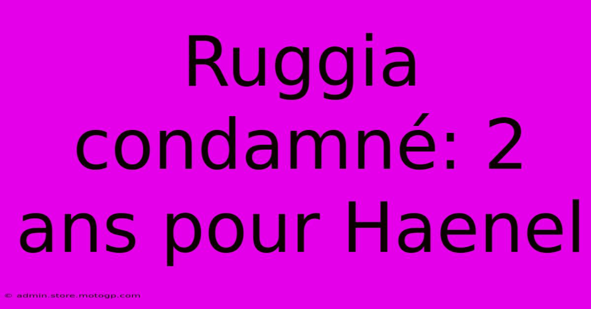 Ruggia Condamné: 2 Ans Pour Haenel