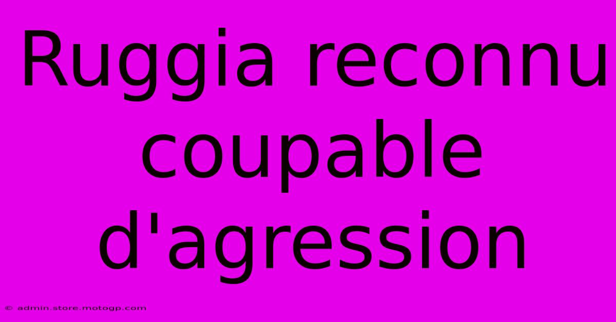 Ruggia Reconnu Coupable D'agression