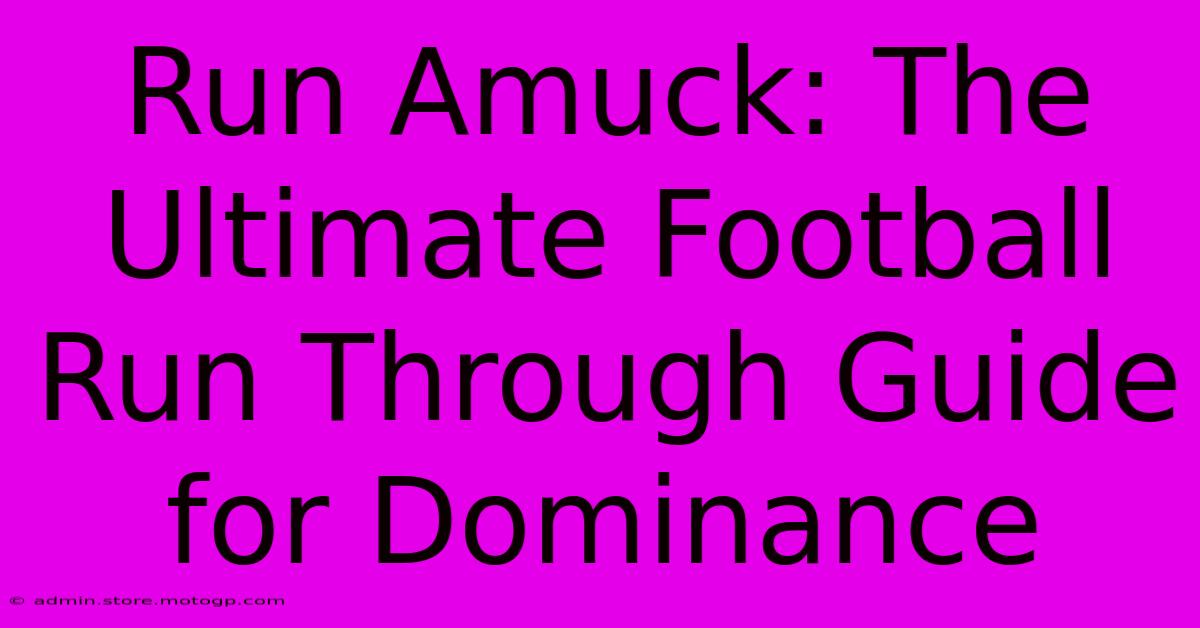 Run Amuck: The Ultimate Football Run Through Guide For Dominance