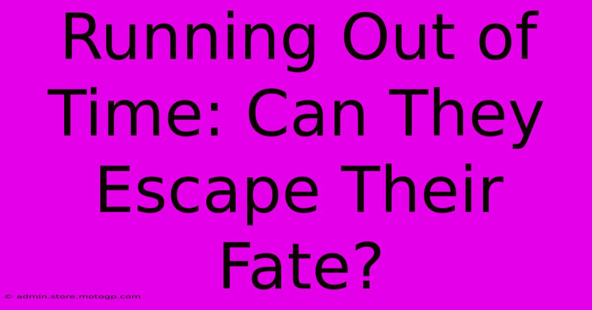 Running Out Of Time: Can They Escape Their Fate?