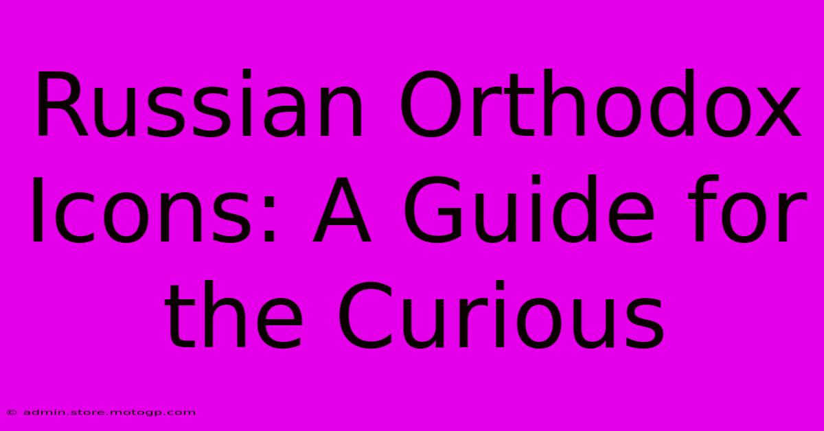 Russian Orthodox Icons: A Guide For The Curious