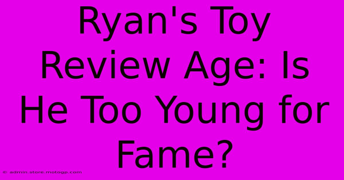 Ryan's Toy Review Age: Is He Too Young For Fame?