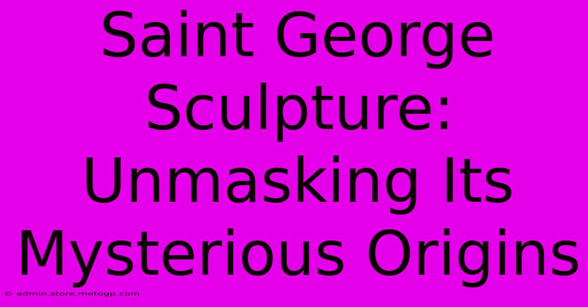 Saint George Sculpture: Unmasking Its Mysterious Origins