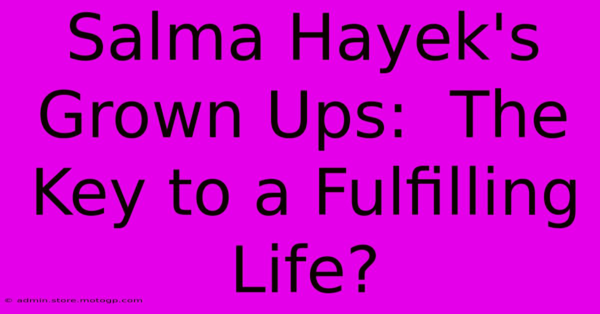 Salma Hayek's Grown Ups:  The Key To A Fulfilling Life?