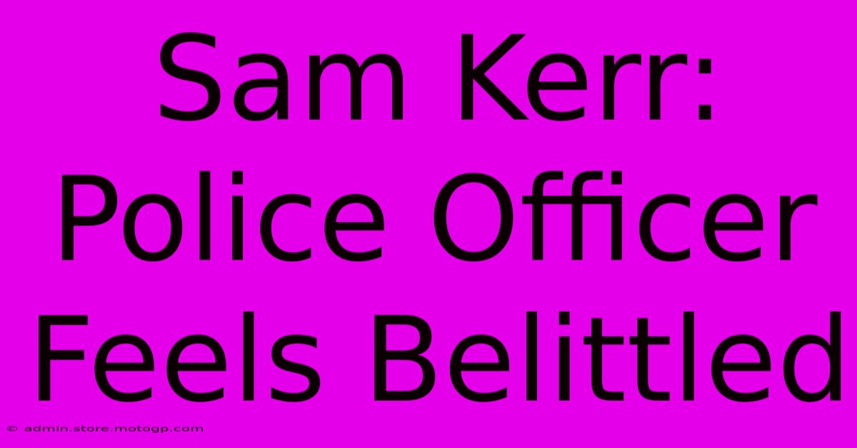 Sam Kerr: Police Officer Feels Belittled