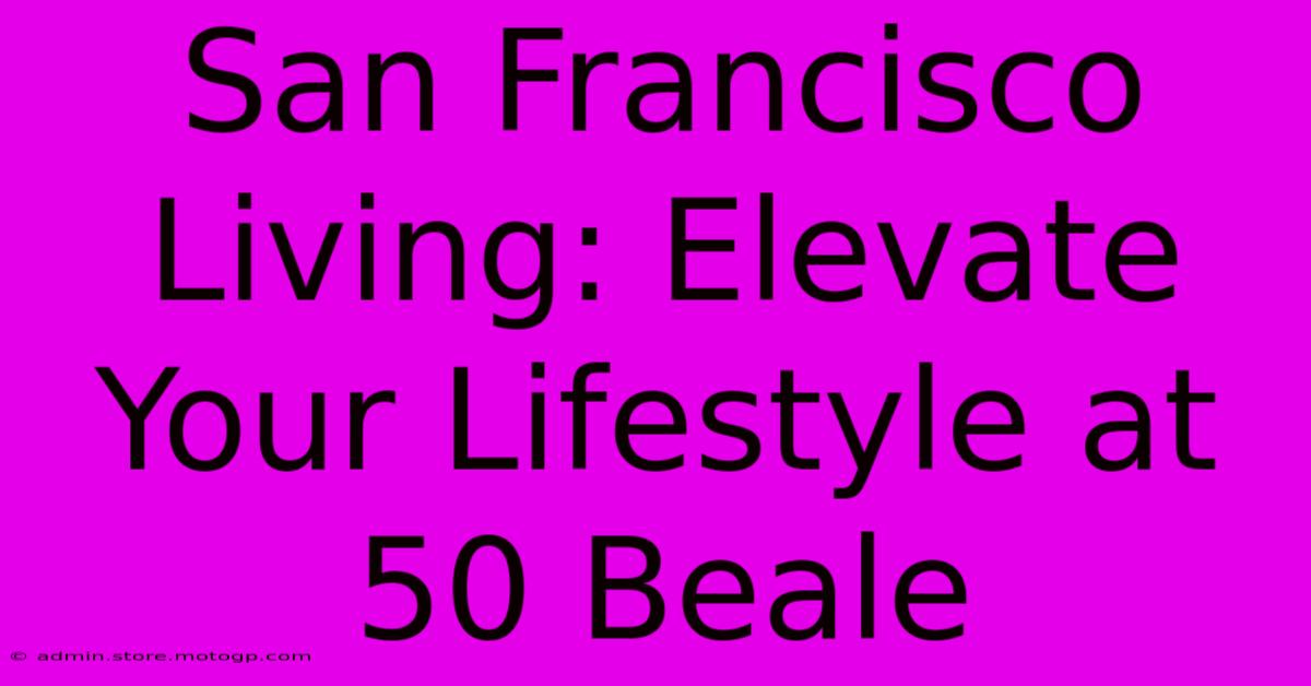 San Francisco Living: Elevate Your Lifestyle At 50 Beale