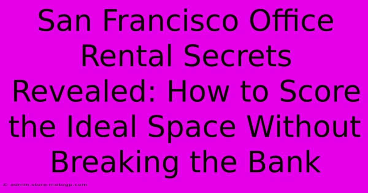 San Francisco Office Rental Secrets Revealed: How To Score The Ideal Space Without Breaking The Bank