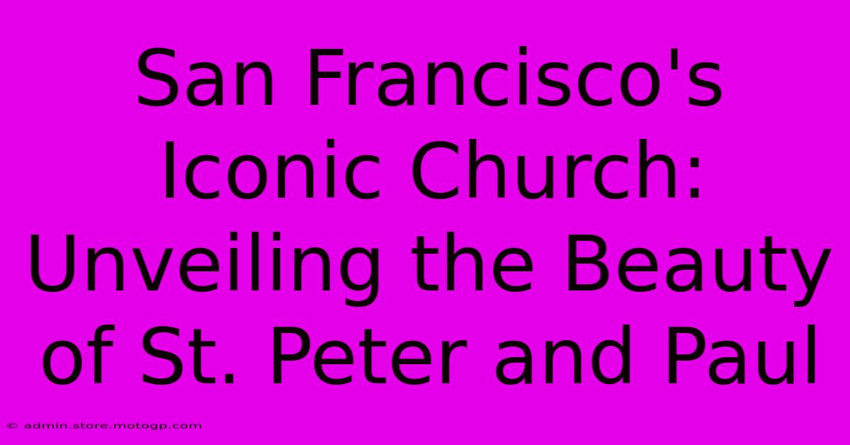 San Francisco's Iconic Church: Unveiling The Beauty Of St. Peter And Paul