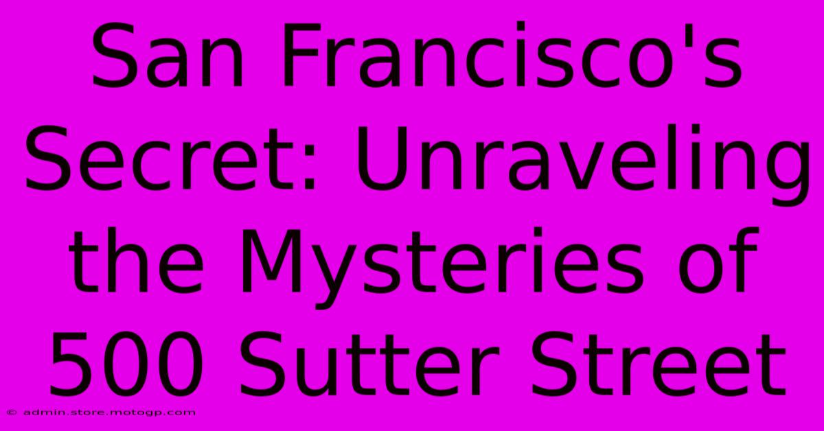 San Francisco's Secret: Unraveling The Mysteries Of 500 Sutter Street