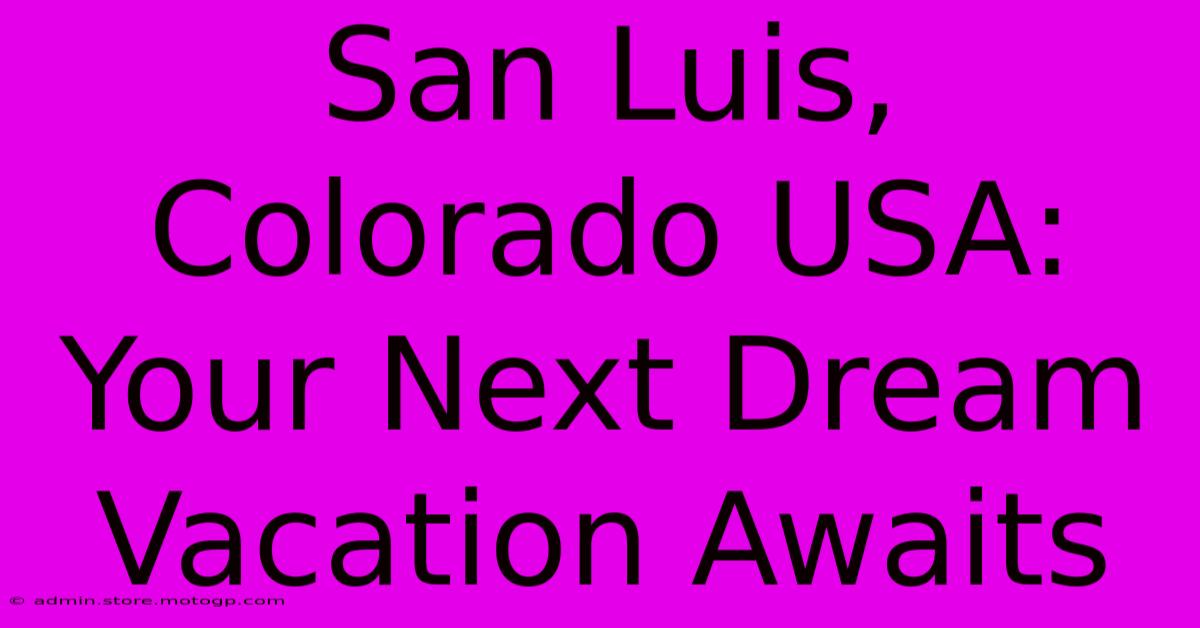 San Luis, Colorado USA: Your Next Dream Vacation Awaits