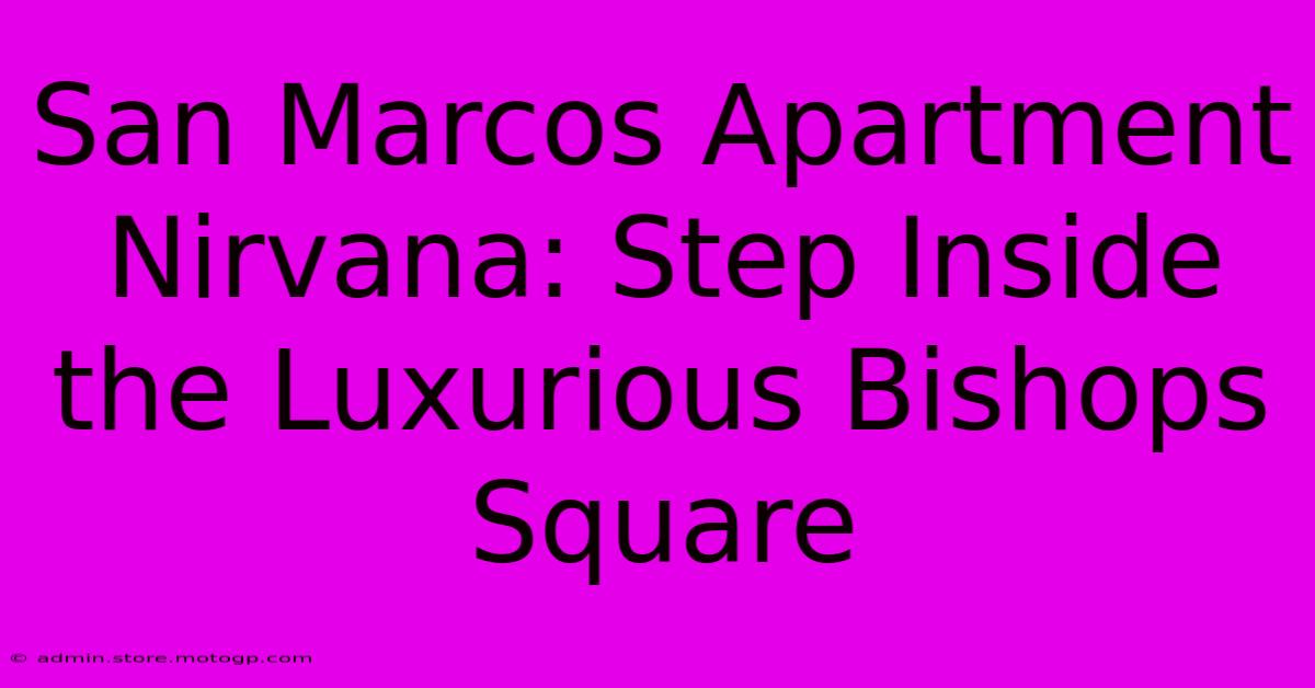 San Marcos Apartment Nirvana: Step Inside The Luxurious Bishops Square