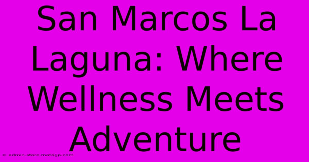 San Marcos La Laguna: Where Wellness Meets Adventure