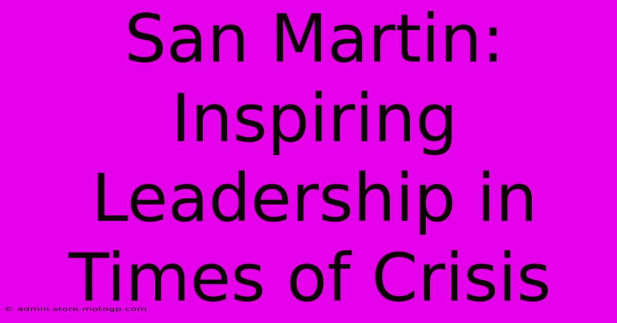 San Martin: Inspiring Leadership In Times Of Crisis