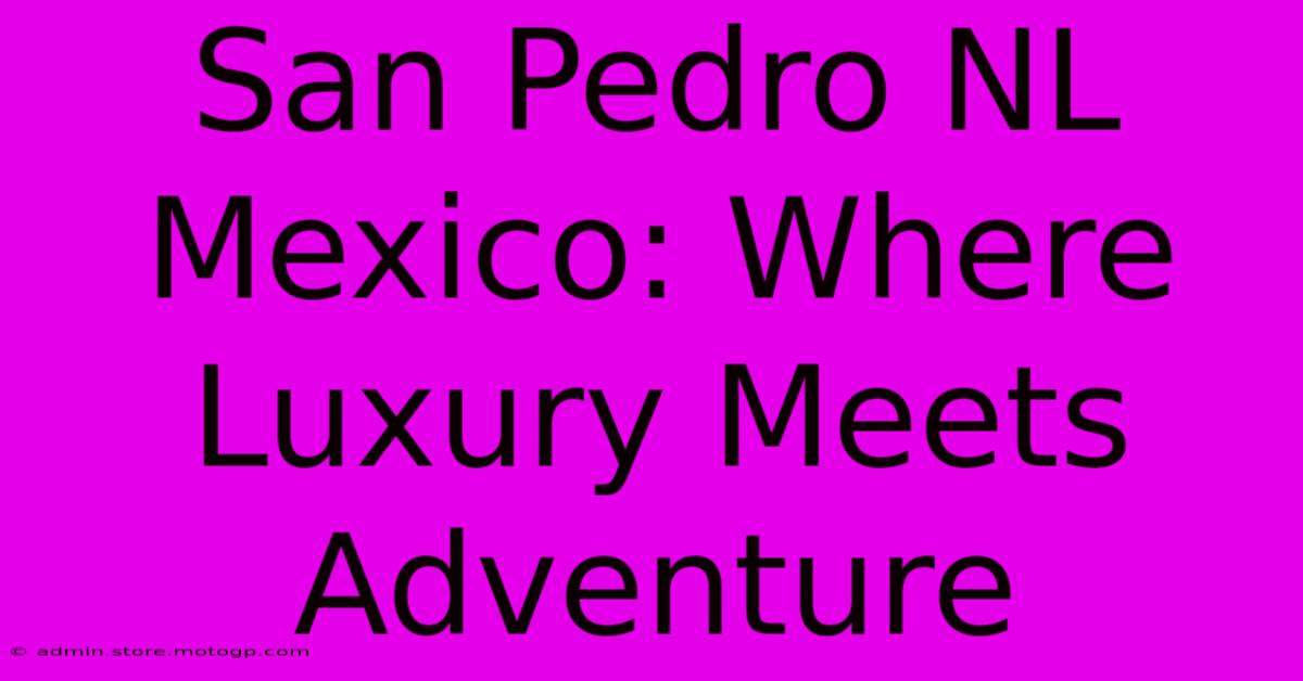 San Pedro NL Mexico: Where Luxury Meets Adventure