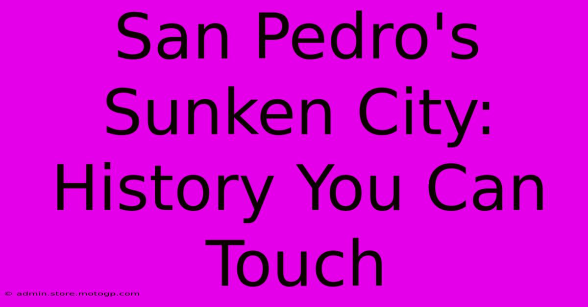 San Pedro's Sunken City: History You Can Touch