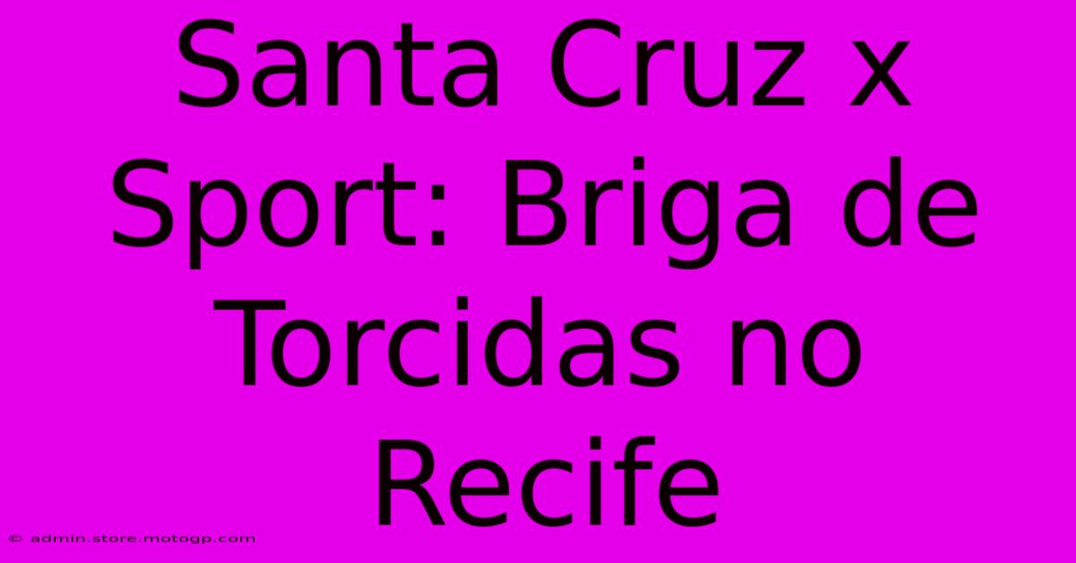 Santa Cruz X Sport: Briga De Torcidas No Recife