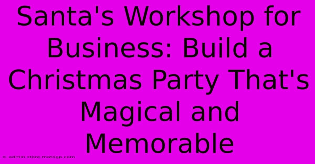 Santa's Workshop For Business: Build A Christmas Party That's Magical And Memorable