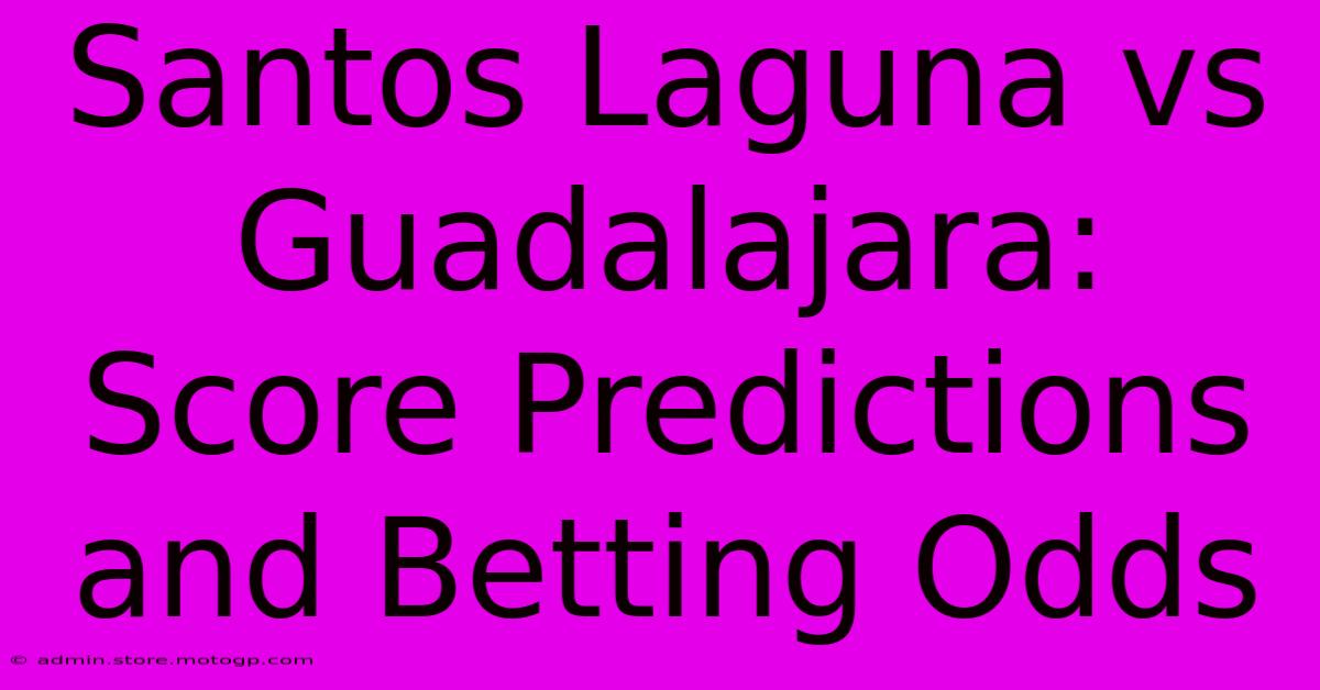 Santos Laguna Vs Guadalajara: Score Predictions And Betting Odds