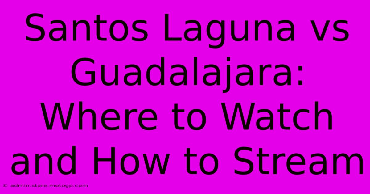 Santos Laguna Vs Guadalajara:  Where To Watch And How To Stream