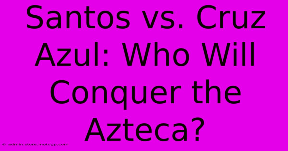 Santos Vs. Cruz Azul: Who Will Conquer The Azteca?