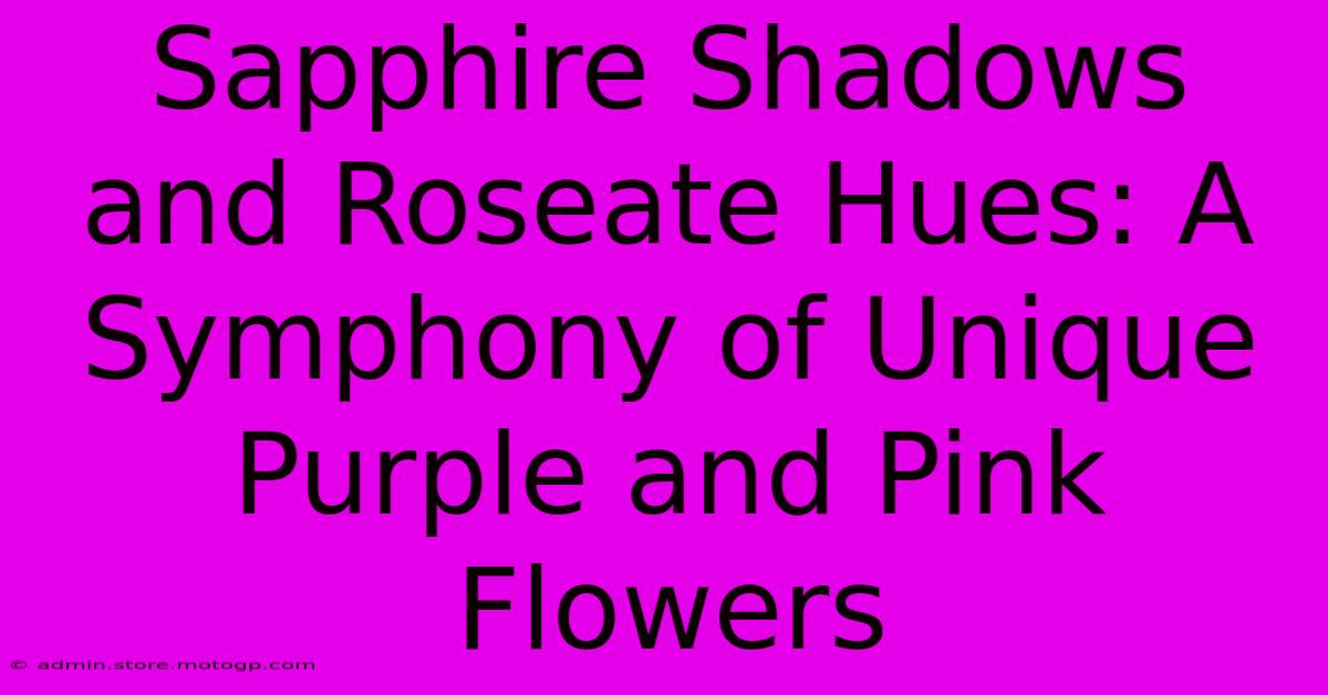 Sapphire Shadows And Roseate Hues: A Symphony Of Unique Purple And Pink Flowers