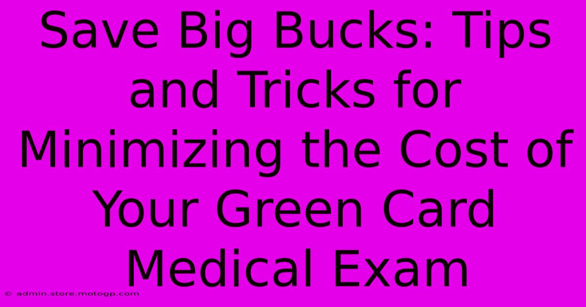 Save Big Bucks: Tips And Tricks For Minimizing The Cost Of Your Green Card Medical Exam