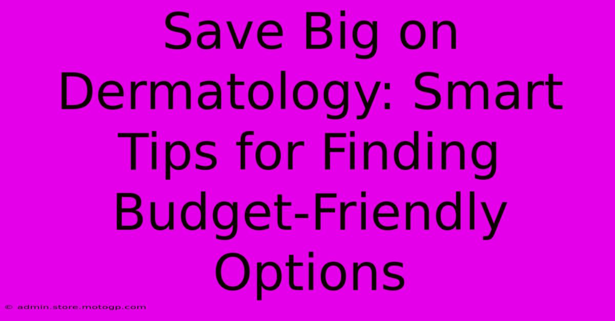 Save Big On Dermatology: Smart Tips For Finding Budget-Friendly Options