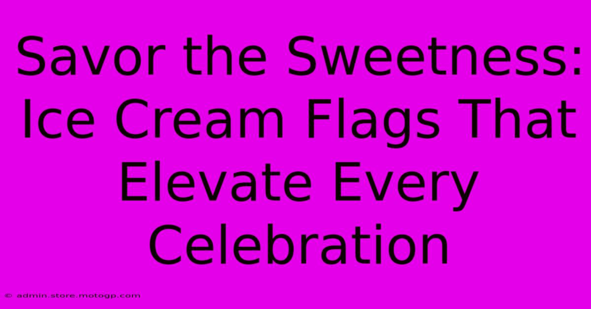 Savor The Sweetness: Ice Cream Flags That Elevate Every Celebration