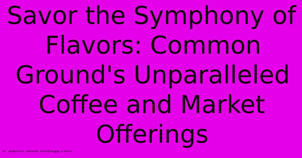 Savor The Symphony Of Flavors: Common Ground's Unparalleled Coffee And Market Offerings