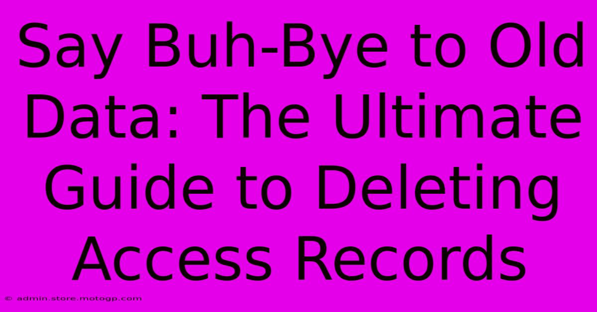 Say Buh-Bye To Old Data: The Ultimate Guide To Deleting Access Records