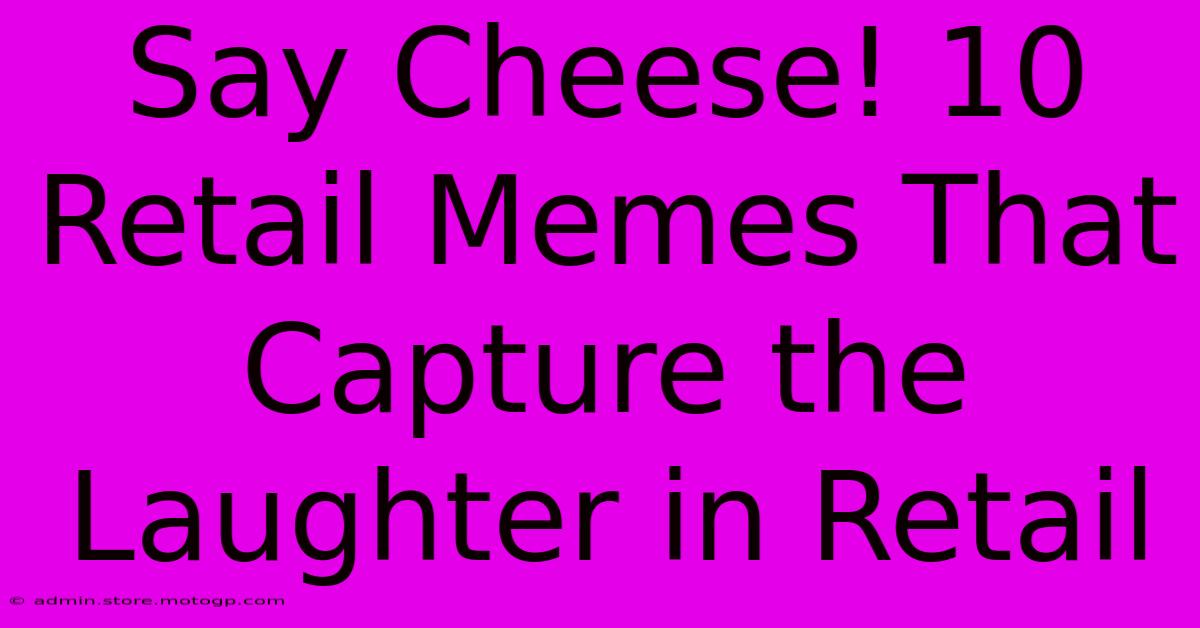 Say Cheese! 10 Retail Memes That Capture The Laughter In Retail