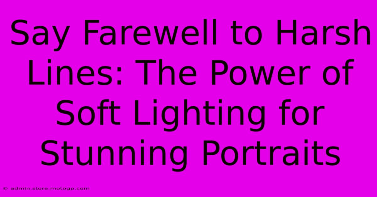 Say Farewell To Harsh Lines: The Power Of Soft Lighting For Stunning Portraits