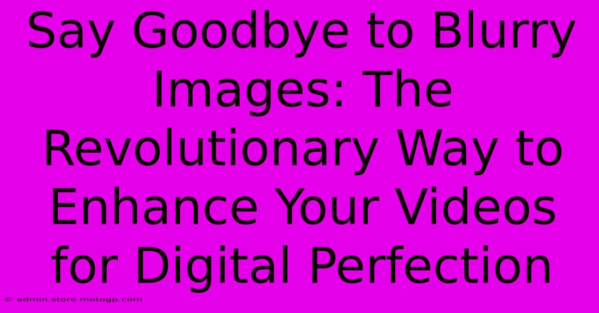 Say Goodbye To Blurry Images: The Revolutionary Way To Enhance Your Videos For Digital Perfection