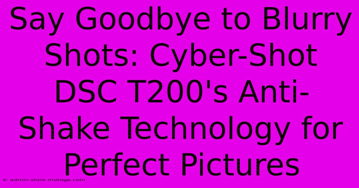 Say Goodbye To Blurry Shots: Cyber-Shot DSC T200's Anti-Shake Technology For Perfect Pictures