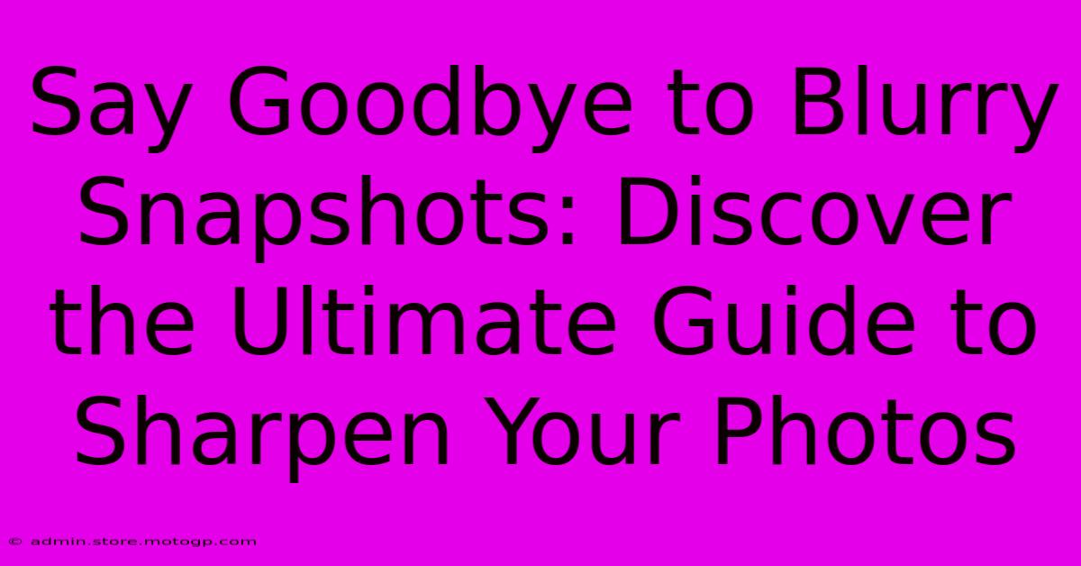 Say Goodbye To Blurry Snapshots: Discover The Ultimate Guide To Sharpen Your Photos