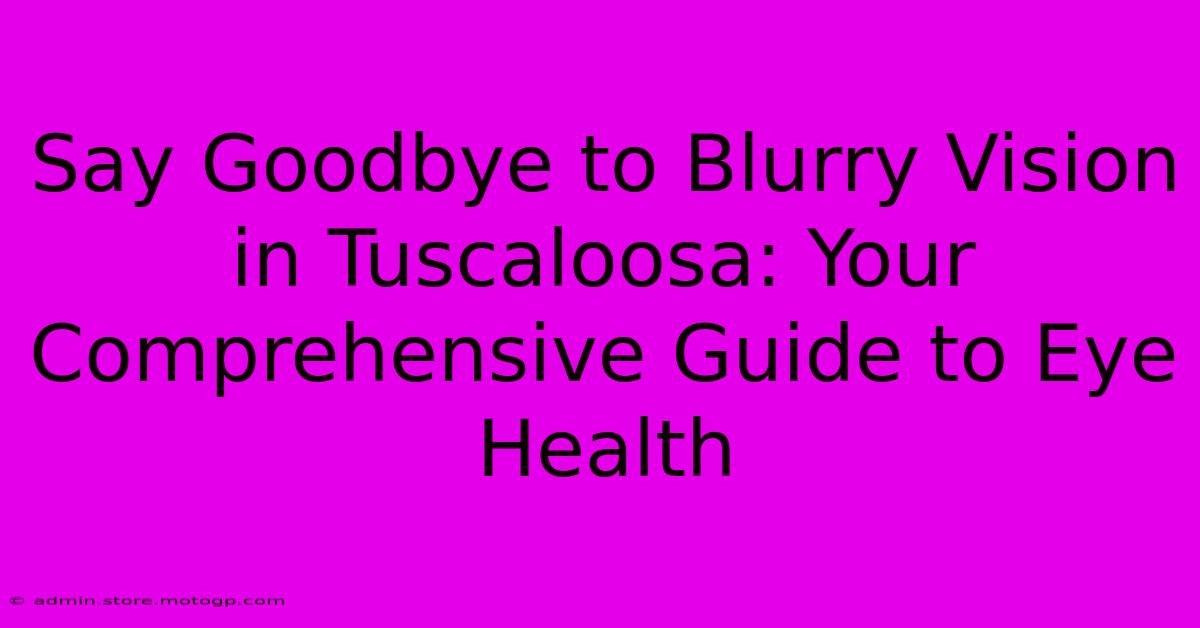 Say Goodbye To Blurry Vision In Tuscaloosa: Your Comprehensive Guide To Eye Health