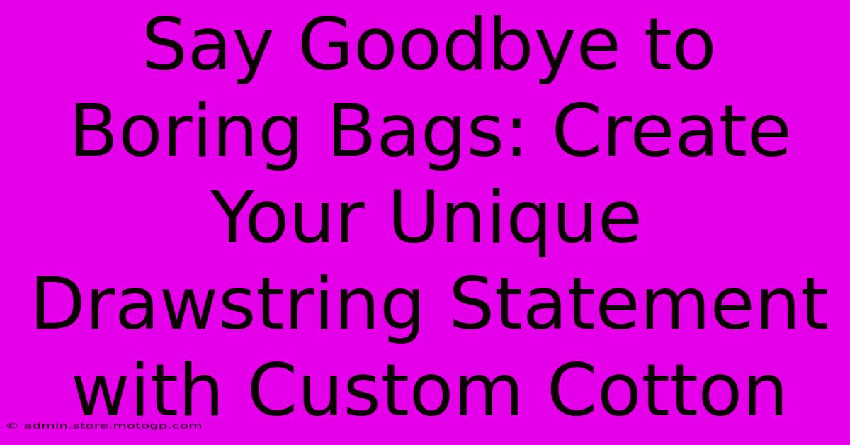 Say Goodbye To Boring Bags: Create Your Unique Drawstring Statement With Custom Cotton