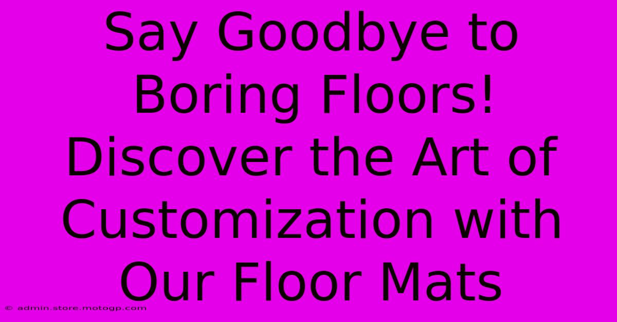 Say Goodbye To Boring Floors! Discover The Art Of Customization With Our Floor Mats