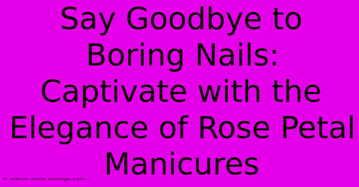 Say Goodbye To Boring Nails: Captivate With The Elegance Of Rose Petal Manicures