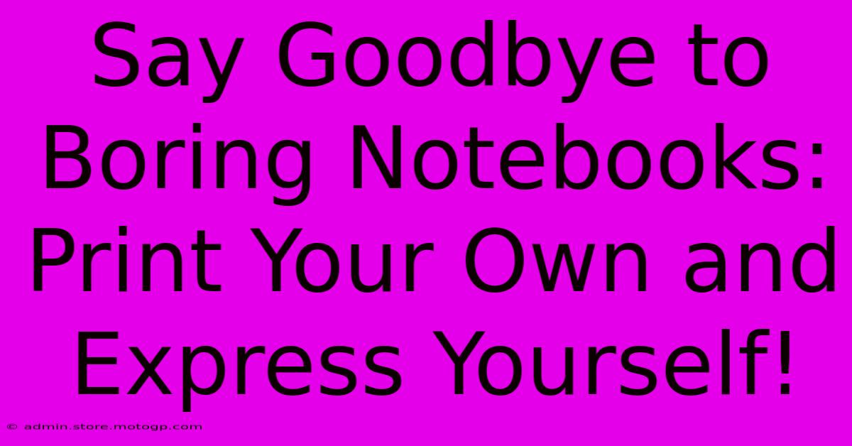 Say Goodbye To Boring Notebooks: Print Your Own And Express Yourself!