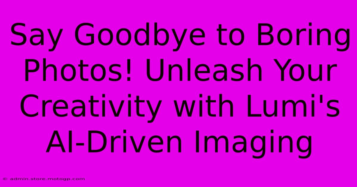 Say Goodbye To Boring Photos! Unleash Your Creativity With Lumi's AI-Driven Imaging